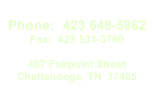 Phone:  423 648-5862 Fax:  423 531-3790  407 Fairpoint Street Chattanooga, TN  37405