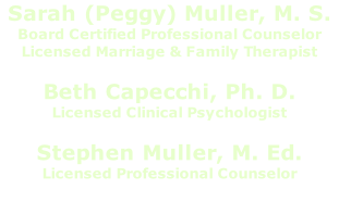 Sarah (Peggy) Muller, M. S. Board Certified Professional Counselor Licensed Marriage & Family Therapist  Beth Capecchi, Ph. D. Licensed Clinical Psychologist  Stephen Muller, M. Ed. Licensed Professional Counselor